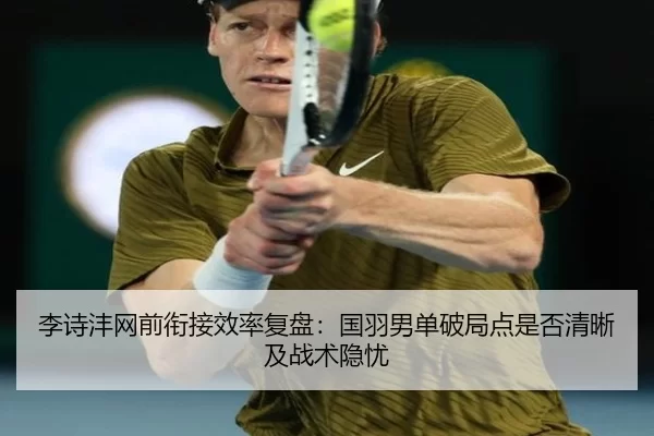 李诗沣网前衔接效率复盘：国羽男单破局点是否清晰及战术隐忧